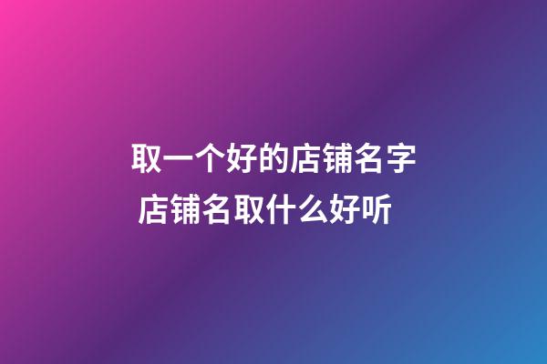取一个好的店铺名字 店铺名取什么好听